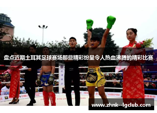 盘点近期土耳其足球赛场那些精彩纷呈令人热血沸腾的精彩比赛