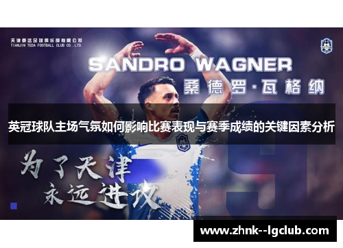 英冠球队主场气氛如何影响比赛表现与赛季成绩的关键因素分析 英冠球队主场气氛如何影响比赛表现与赛季成绩的关键因素分析