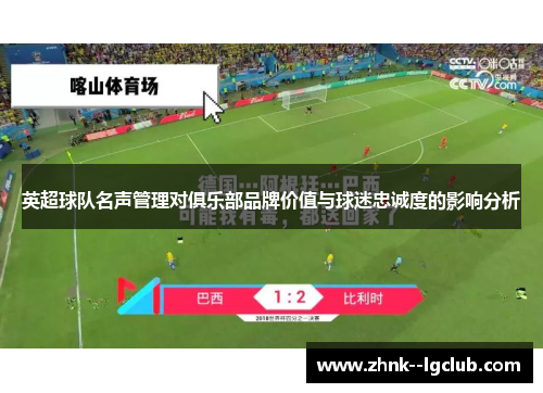 英超球队名声管理对俱乐部品牌价值与球迷忠诚度的影响分析 英超球队名声管理对俱乐部品牌价值与球迷忠诚度的影响分析