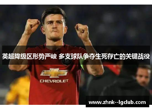 英超降级区形势严峻 多支球队争夺生死存亡的关键战役
