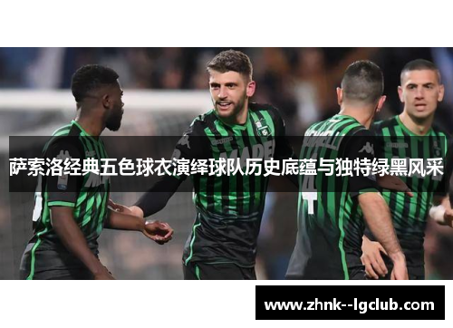 萨索洛经典五色球衣演绎球队历史底蕴与独特绿黑风采 萨索洛经典五色球衣演绎球队历史底蕴与独特绿黑风采