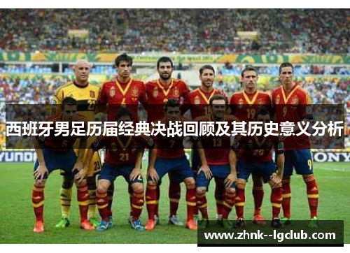 西班牙男足历届经典决战回顾及其历史意义分析 西班牙男足历届经典决战回顾及其历史意义分析