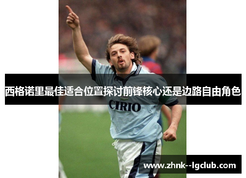 西格诺里最佳适合位置探讨前锋核心还是边路自由角色 西格诺里最佳适合位置探讨前锋核心还是边路自由角色