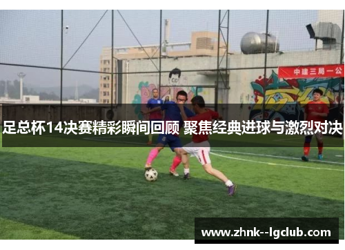 足总杯14决赛精彩瞬间回顾 聚焦经典进球与激烈对决