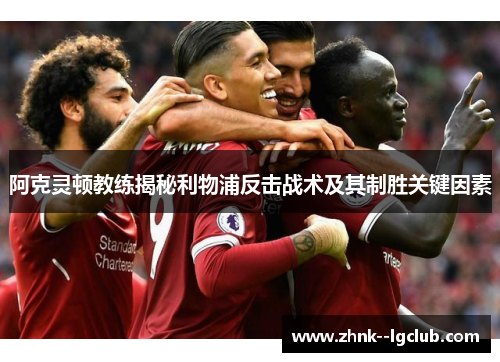 阿克灵顿教练揭秘利物浦反击战术及其制胜关键因素