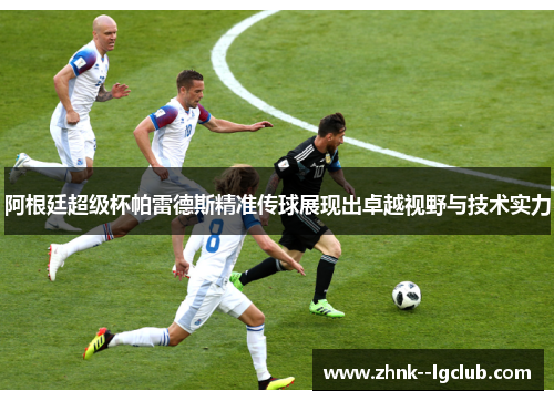 阿根廷超级杯帕雷德斯精准传球展现出卓越视野与技术实力 阿根廷超级杯帕雷德斯精准传球展现出卓越视野与技术实力