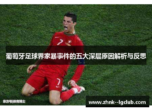 葡萄牙足球界家暴事件的五大深层原因解析与反思 葡萄牙足球界家暴事件的五大深层原因解析与反思