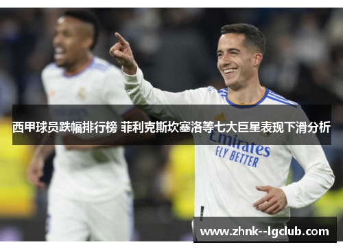 西甲球员跌幅排行榜 菲利克斯坎塞洛等七大巨星表现下滑分析 西甲球员跌幅排行榜 菲利克斯坎塞洛等七大巨星表现下滑分析
