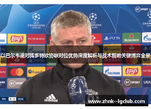 以巴尔韦德对阵多特欧协联对位优势深度解析与战术前瞻关键博弈全景 以巴尔韦德对阵多特欧协联对位优势深度解析与战术前瞻关键博弈全景