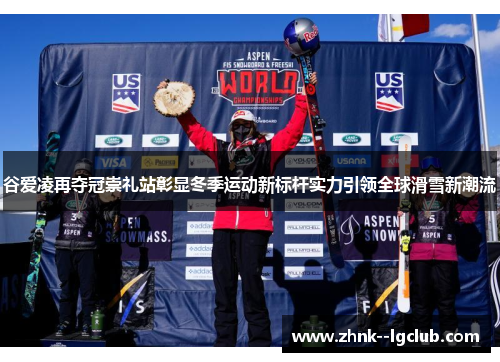 谷爱凌再夺冠崇礼站彰显冬季运动新标杆实力引领全球滑雪新潮流