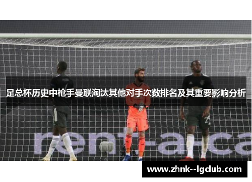 足总杯历史中枪手曼联淘汰其他对手次数排名及其重要影响分析 足总杯历史中枪手曼联淘汰其他对手次数排名及其重要影响分析