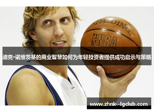 迪克·诺维茨基的商业智慧如何为年轻投资者提供成功启示与策略 迪克·诺维茨基的商业智慧如何为年轻投资者提供成功启示与策略