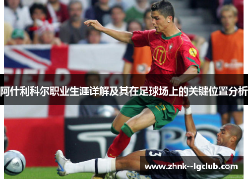 阿什利科尔职业生涯详解及其在足球场上的关键位置分析