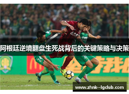 阿根廷逆境翻盘生死战背后的关键策略与决策