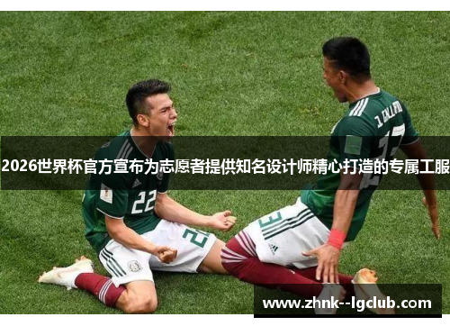 2026世界杯官方宣布为志愿者提供知名设计师精心打造的专属工服 2026世界杯官方宣布为志愿者提供知名设计师精心打造的专属工服