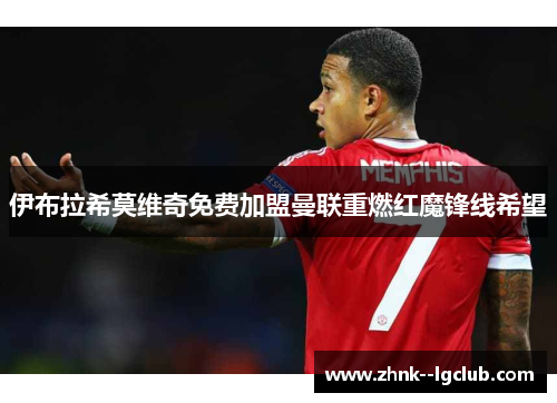 伊布拉希莫维奇免费加盟曼联重燃红魔锋线希望 伊布拉希莫维奇免费加盟曼联重燃红魔锋线希望