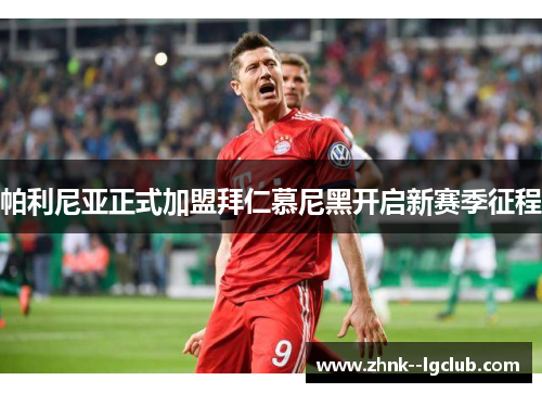 帕利尼亚正式加盟拜仁慕尼黑开启新赛季征程 帕利尼亚正式加盟拜仁慕尼黑开启新赛季征程