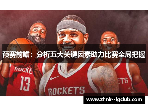 预赛前瞻：分析五大关键因素助力比赛全局把握