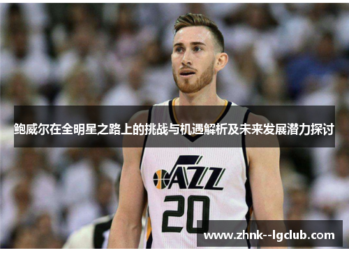 鲍威尔在全明星之路上的挑战与机遇解析及未来发展潜力探讨