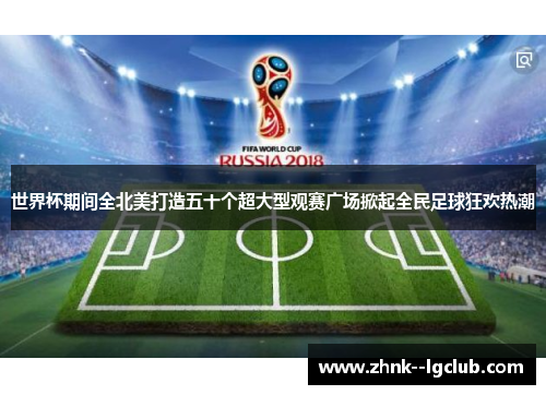 世界杯期间全北美打造五十个超大型观赛广场掀起全民足球狂欢热潮