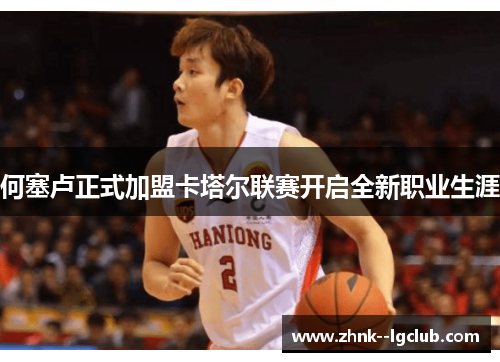 何塞卢正式加盟卡塔尔联赛开启全新职业生涯