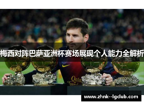 梅西对阵巴萨亚洲杯赛场展现个人能力全解析