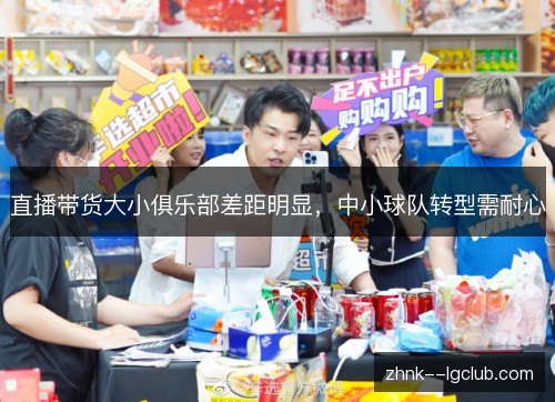 直播带货大小俱乐部差距明显,中小球队转型需耐心 直播带货大小俱乐部差距明显,中小球队转型需耐心