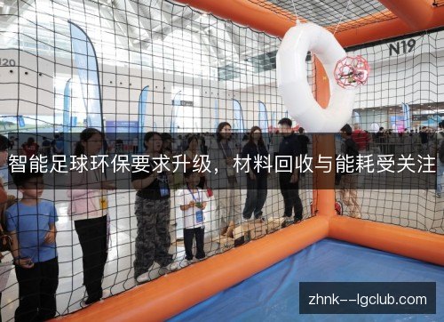 智能足球环保要求升级,材料回收与能耗受关注 智能足球环保要求升级,材料回收与能耗受关注