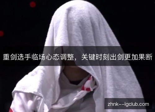 重剑选手临场心态调整，关键时刻出剑更加果断